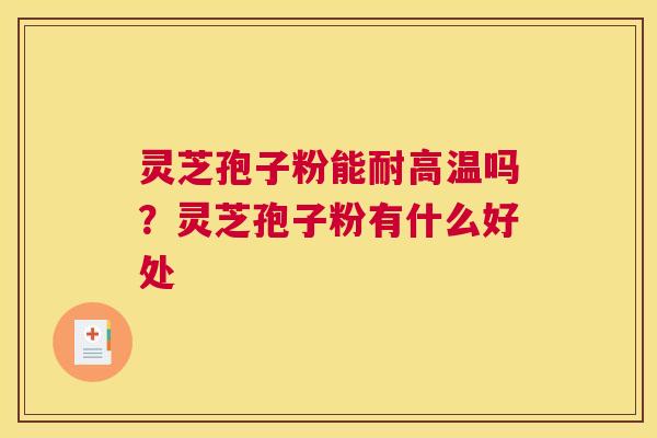 灵芝孢子粉能耐高温吗？灵芝孢子粉有什么好处
