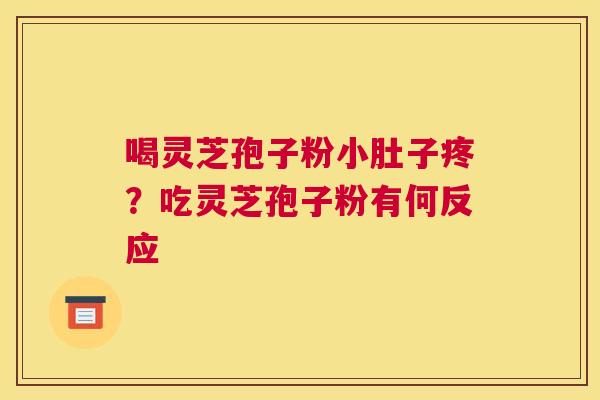 喝灵芝孢子粉小肚子疼？吃灵芝孢子粉有何反应