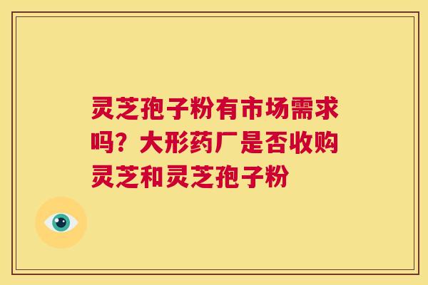 灵芝孢子粉有市场需求吗？大形药厂是否收购灵芝和灵芝孢子粉
