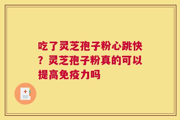 吃了灵芝孢子粉心跳快？灵芝孢子粉真的可以提高免疫力吗