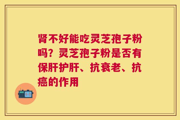 不好能吃灵芝孢子粉吗？灵芝孢子粉是否有、抗、抗的作用