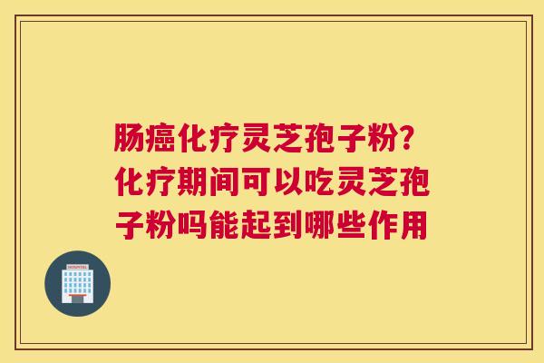 肠灵芝孢子粉？期间可以吃灵芝孢子粉吗能起到哪些作用