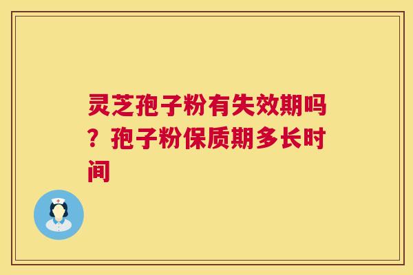 灵芝孢子粉有失效期吗？孢子粉保质期多长时间