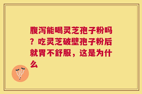 能喝灵芝孢子粉吗？吃灵芝破壁孢子粉后就胃不舒服，这是为什么