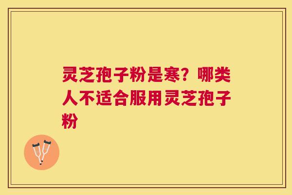 灵芝孢子粉是寒？哪类人不适合服用灵芝孢子粉