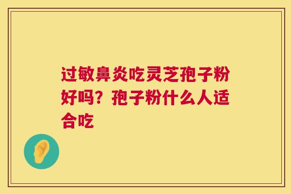 吃灵芝孢子粉好吗？孢子粉什么人适合吃