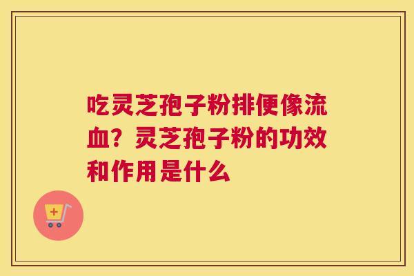 吃灵芝孢子粉排便像流？灵芝孢子粉的功效和作用是什么