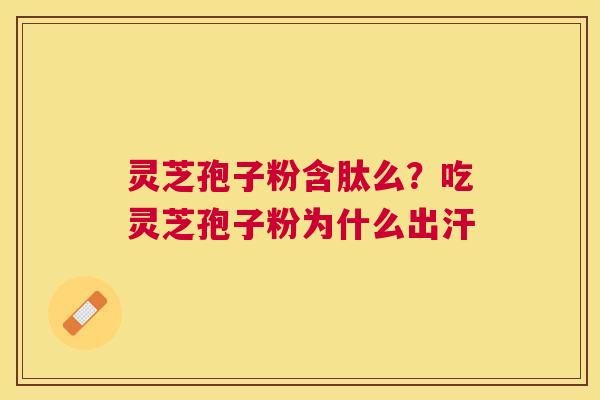 灵芝孢子粉含肽么？吃灵芝孢子粉为什么出汗