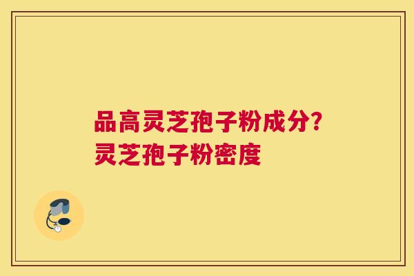 品高灵芝孢子粉成分？灵芝孢子粉密度