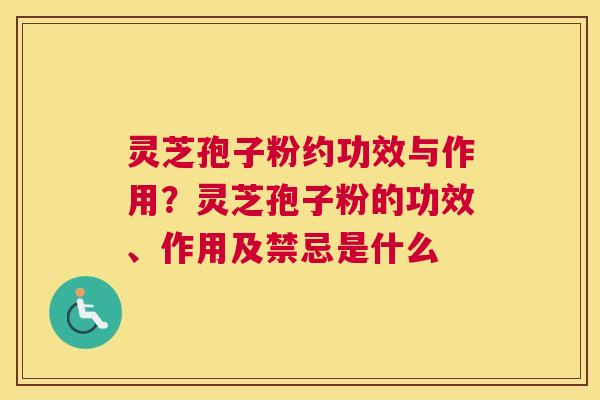 灵芝孢子粉约功效与作用？灵芝孢子粉的功效、作用及禁忌是什么