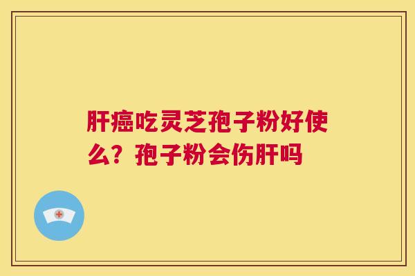 吃灵芝孢子粉好使么？孢子粉会伤吗