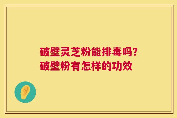 破壁灵芝粉能吗？破壁粉有怎样的功效