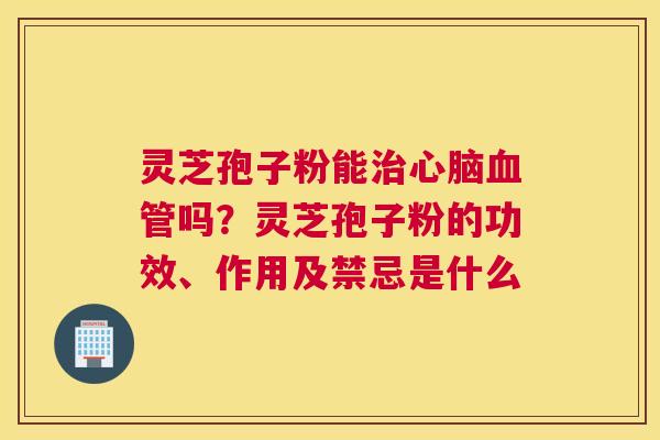 灵芝孢子粉能吗？灵芝孢子粉的功效、作用及禁忌是什么