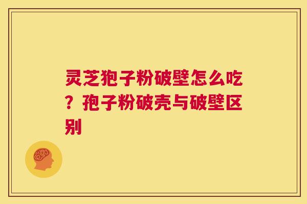 灵芝狍子粉破壁怎么吃？孢子粉破壳与破壁区别