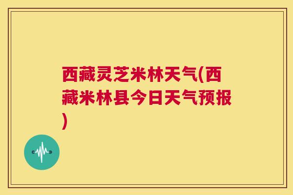 西藏灵芝米林天气(西藏米林县今日天气预报)