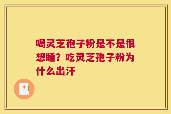 喝灵芝孢子粉是不是很想睡？吃灵芝孢子粉为什么出汗