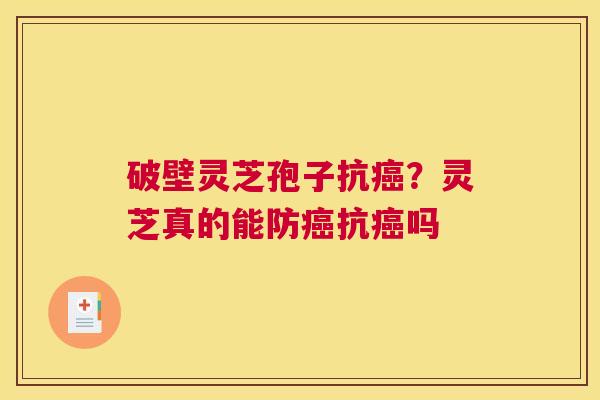 破壁灵芝孢子抗？灵芝真的能防抗吗