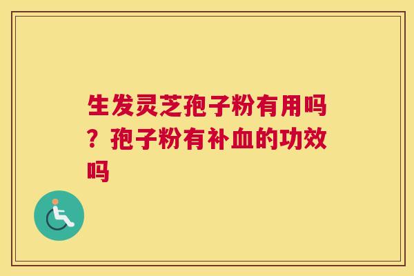 生发灵芝孢子粉有用吗？孢子粉有补的功效吗