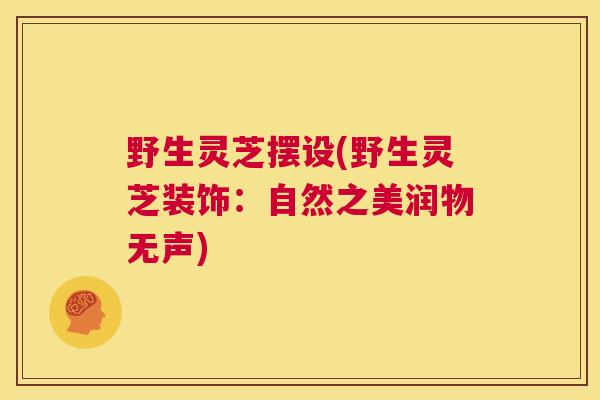 野生灵芝摆设(野生灵芝装饰：自然之美润物无声)