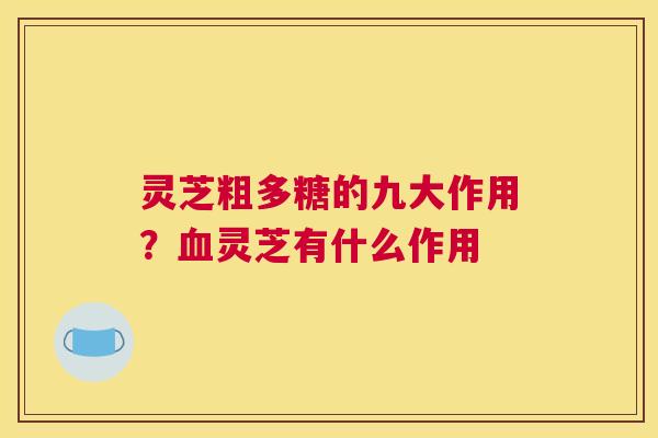 灵芝粗多糖的九大作用？灵芝有什么作用