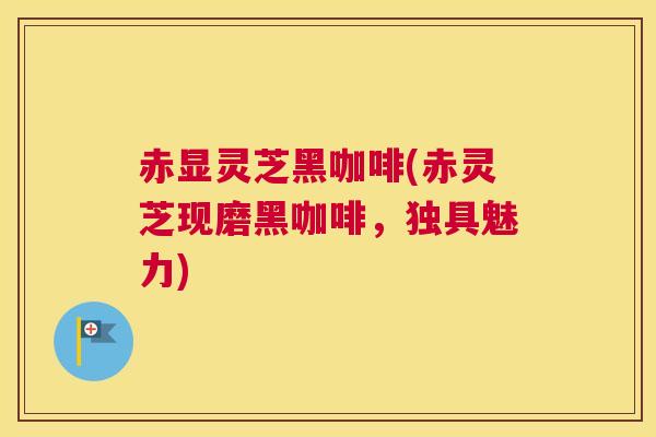 赤显灵芝黑咖啡(赤灵芝现磨黑咖啡，独具魅力)