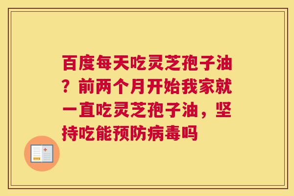 百度每天吃灵芝孢子油？前两个月开始我家就一直吃灵芝孢子油，坚持吃能吗