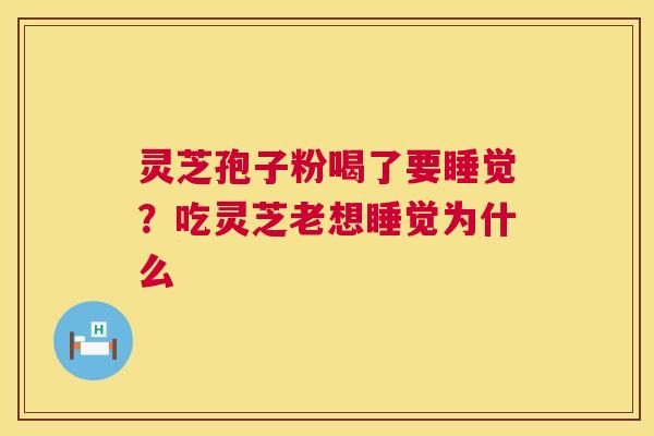 灵芝孢子粉喝了要睡觉？吃灵芝老想睡觉为什么