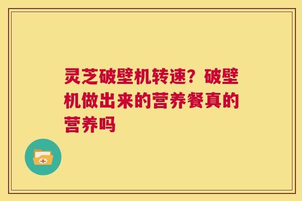 灵芝破壁机转速？破壁机做出来的营养餐真的营养吗