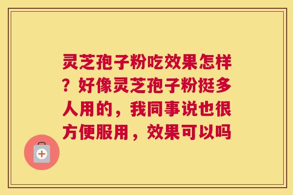 灵芝孢子粉吃效果怎样？好像灵芝孢子粉挺多人用的，我同事说也很方便服用，效果可以吗
