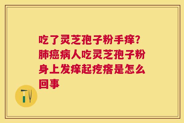 吃了灵芝孢子粉手痒？人吃灵芝孢子粉身上发痒起疙瘩是怎么回事