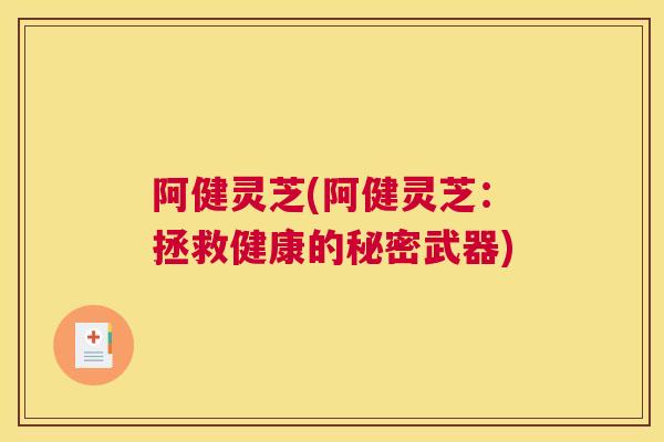 阿健灵芝(阿健灵芝：拯救健康的秘密武器)