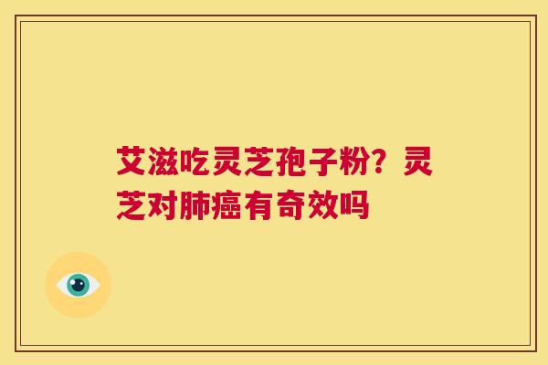 艾滋吃灵芝孢子粉？灵芝对有奇效吗