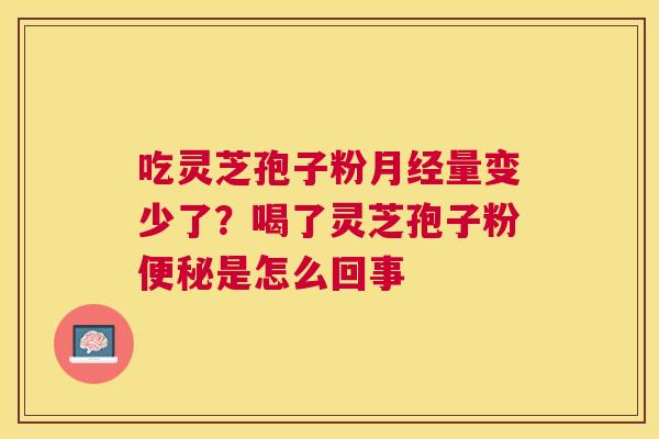 吃灵芝孢子粉量变少了？喝了灵芝孢子粉是怎么回事