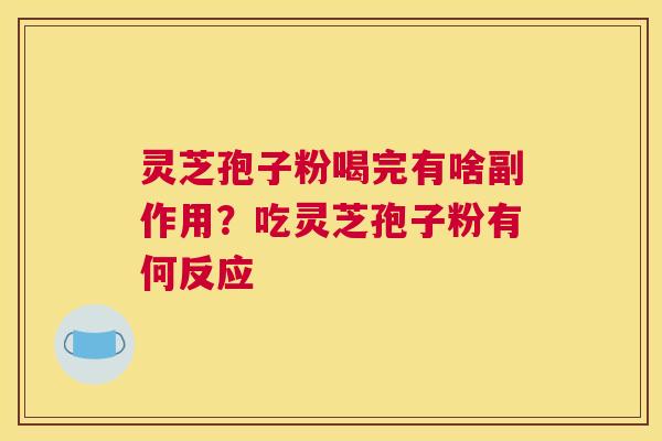 灵芝孢子粉喝完有啥副作用？吃灵芝孢子粉有何反应