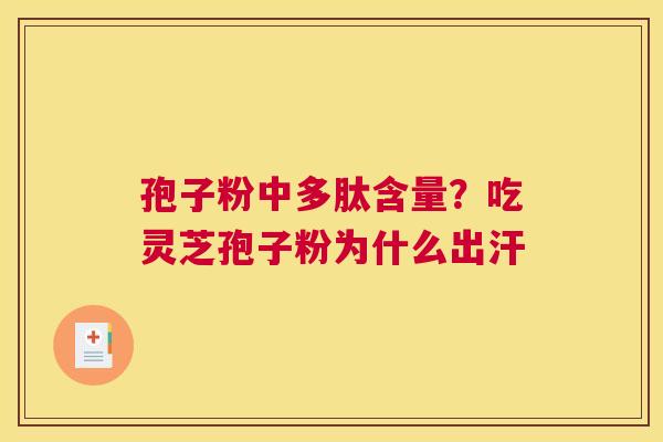 孢子粉中多肽含量？吃灵芝孢子粉为什么出汗