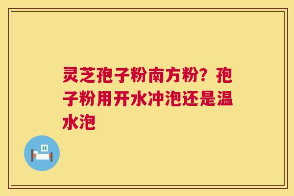 灵芝孢子粉南方粉？孢子粉用开水冲泡还是温水泡