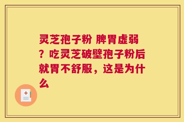 灵芝孢子粉 脾胃虚弱？吃灵芝破壁孢子粉后就胃不舒服，这是为什么