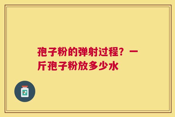 孢子粉的弹射过程？一斤孢子粉放多少水