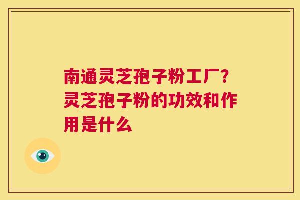 南通灵芝孢子粉工厂？灵芝孢子粉的功效和作用是什么