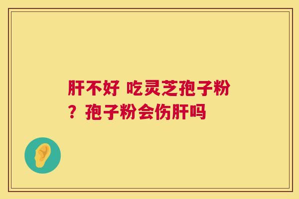不好 吃灵芝孢子粉？孢子粉会伤吗