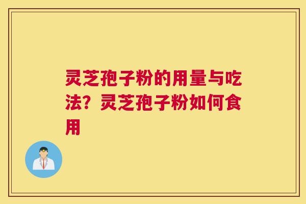 灵芝孢子粉的用量与吃法？灵芝孢子粉如何食用
