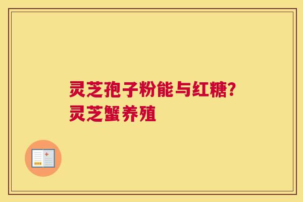 灵芝孢子粉能与红糖？灵芝蟹养殖