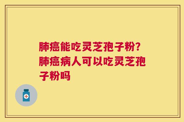 能吃灵芝孢子粉？人可以吃灵芝孢子粉吗