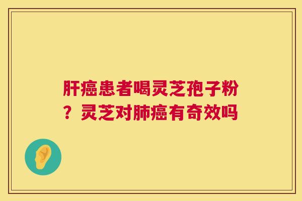 患者喝灵芝孢子粉？灵芝对有奇效吗