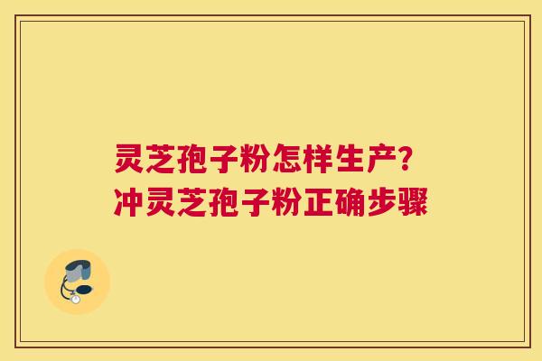灵芝孢子粉怎样生产？冲灵芝孢子粉正确步骤