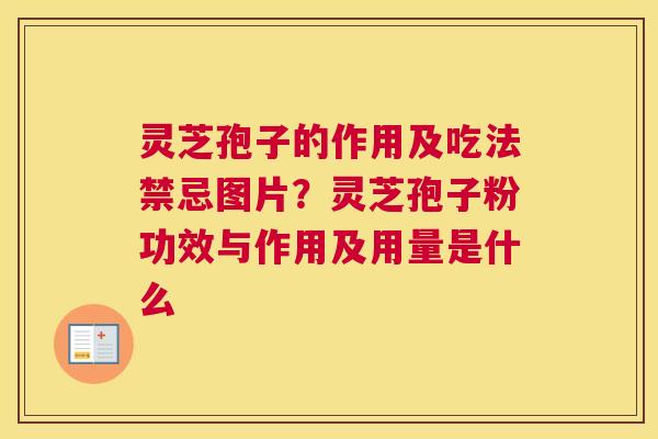灵芝孢子的作用及吃法禁忌图片？灵芝孢子粉功效与作用及用量是什么