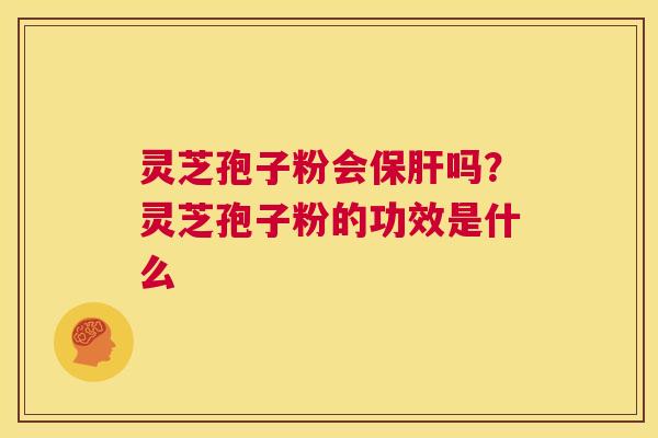 灵芝孢子粉会吗？灵芝孢子粉的功效是什么