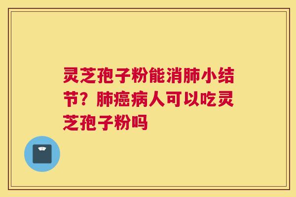 灵芝孢子粉能消小结节？人可以吃灵芝孢子粉吗