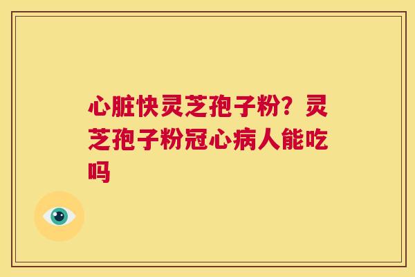 快灵芝孢子粉？灵芝孢子粉人能吃吗