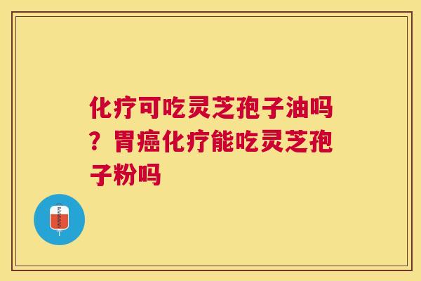 可吃灵芝孢子油吗？胃能吃灵芝孢子粉吗